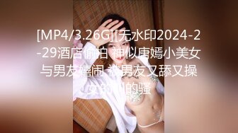 [MP4/3.26G][无水印2024-2-29酒店偷拍 神似唐嫣小美女与男友嬉闹 被男友又舔又操女的叫的骚