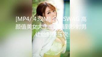 [MP4/ 432M] 台湾SWAG 高颜值美女大生主播遇到秒射男 让他射了三次