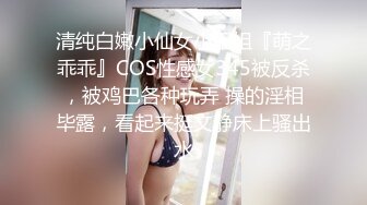 清纯白嫩小仙女小姐姐『萌之乖乖』COS性感女345被反杀，被鸡巴各种玩弄 操的淫相毕露，看起来挺文静床上骚出水