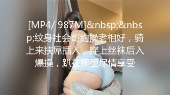 [MP4/ 987M]&nbsp;&nbsp;纹身社会哥约操老相好，骑上来扶屌插入，穿上丝袜后入爆操，趴在哪里尽情享受