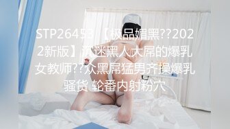 STP26453 【极品媚黑??2022新版】沉迷黑人大屌的爆乳女教师??众黑屌猛男齐操爆乳骚货 轮番内射粉穴