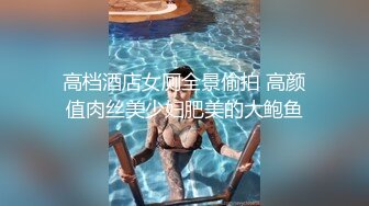 高档酒店女厕全景偷拍 高颜值肉丝美少妇肥美的大鲍鱼