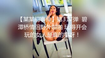 【某某门事件】第317弹  碧潭桥情侣野外啪啪 玩得开会玩的女人是真的爽呀！