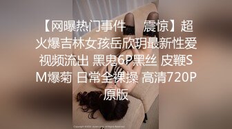 【网曝热门事件❤️震惊】超火爆吉林女孩岳欣玥最新性爱视频流出 黑鬼6P黑丝 皮鞭SM爆菊 日常全裸操 高清720P原版