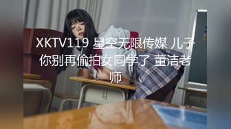 XKTV119 星空无限传媒 儿子你别再偷拍女同学了 董洁老师