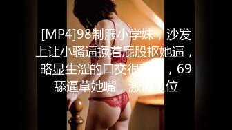 [MP4]98制服小学妹，沙发上让小骚逼撅着屁股抠她逼，略显生涩的口交很刺激，69舔逼草她嘴，激情上位