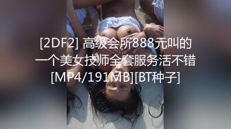 [2DF2] 高级会所888元叫的一个美女技师全套服务活不错[MP4/191MB][BT种子]