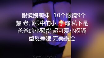 ✅眼镜娘萌妹✅10个眼镜9个骚 老师眼中的小_学霸 私下是爸爸的小骚货 超可爱小闷骚型反差婊 完美露脸