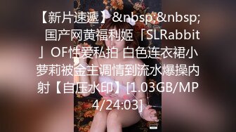 【新片速遞】&nbsp;&nbsp;✨国产网黄福利姬「SLRabbit」OF性爱私拍 白色连衣裙小萝莉被金主调情到流水爆操内射【自压水印】[1.03GB/MP4/24:03]