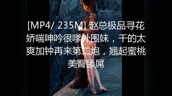 [MP4/ 235M] 赵总极品寻花娇喘呻吟很嗲外围妹，干的太爽加钟再来第二炮，翘起蜜桃美臀舔屌