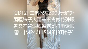 [2DF2] 二狗探花3000元约外围骚妹子大翻车不肯做特殊服务又不肯退钱被狗哥打电话报警 - [MP4/115MB][BT种子]