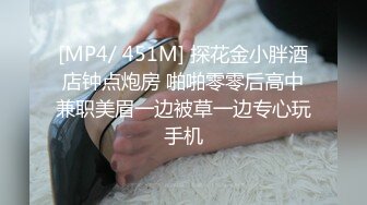 [MP4/ 451M] 探花金小胖酒店钟点炮房 啪啪零零后高中兼职美眉一边被草一边专心玩手机