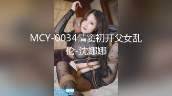 MCY-0034情窦初开父女乱伦-沈娜娜