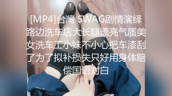 [MP4]台灣 SWAG剧情演绎路边洗车店大长腿漂亮气质美女洗车工小妹不小心把车漆刮了为了拟补损失只好用身体赔偿国语对白