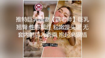 推特巨乳淫妻【露老师】巨乳翘臀 性感黑丝 粉嫩馒头逼 无套内射后入骑乘 抱起来狠插