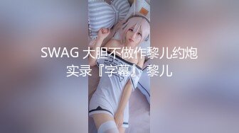 SWAG 大胆不做作黎儿约炮实录『字幕』 黎儿