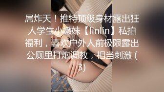 屌炸天！推特顶级身材露出狂人学生小嫩妹【linlin】私拍福利，喜欢户外人前极限露出公厕里打炮调教，相当刺激 (3)