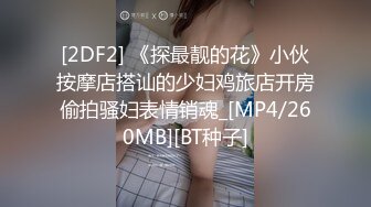 [2DF2] 《探最靓的花》小伙按摩店搭讪的少妇鸡旅店开房偷拍骚妇表情销魂_[MP4/260MB][BT种子]