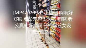 [MP4/ 396M] 小情侣 啊啊好舒服 老公鸡鸡太大了 啊啊 老公真的好爽啊 开档黑丝女友被无套输出