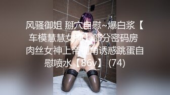 风骚御姐 掰穴自慰~爆白浆【车模慧慧女神】部分密码房 肉丝女神上帝视角诱惑跳蛋自慰喷水【86v】 (74)