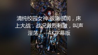 清纯校园女神 很嫩很润，床上大战，战况激烈刺激，叫声淫荡！--4K字幕版