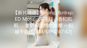 【新片速遞】&nbsp;&nbsp;ED Mosaic 学生妹小香和凯莉❤️蒙眼误闯情色按摩 一起被干翻[834M/MP4/47:42]