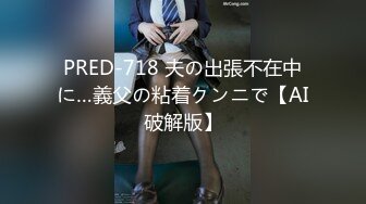 PRED-718 夫の出張不在中に…義父の粘着クンニで【AI破解版】