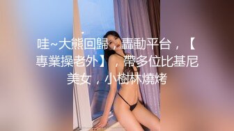 哇~大熊回歸，轟動平台，【專業操老外】，帶多位比基尼美女，小樹林燒烤