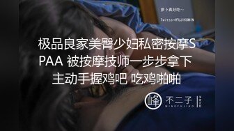 极品良家美臀少妇私密按摩SPAA 被按摩技师一步步拿下 主动手握鸡吧 吃鸡啪啪