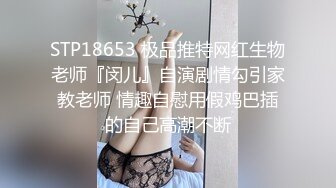 STP18653 极品推特网红生物老师『闵儿』自演剧情勾引家教老师 情趣自慰用假鸡巴插的自己高潮不断