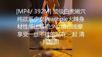 [MP4/ 392M] 顶级白虎嫩穴纯欲系少女Peachpie火辣身材性感比基尼少女情色按摩 享受一丝不挂的贴在一起 清纯靓丽