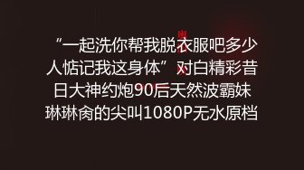 “一起洗你帮我脱衣服吧多少人惦记我这身体”对白精彩昔日大神约炮90后天然波霸妹琳琳肏的尖叫1080P无水原档