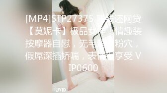 [MP4]STP27375 赚钱还网贷【莫妮卡】极品女神！情趣装按摩器自慰，无毛超嫩粉穴，假屌深插娇喘，表情很享受 VIP0600