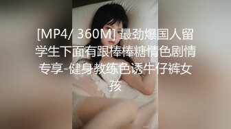 [MP4/ 360M] 最劲爆国人留学生下面有跟棒棒糖情色剧情专享-健身教练色诱牛仔裤女孩