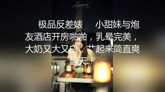 ❤️极品反差婊❤️小甜妹与炮友酒店开房啪啪，乳晕完美，大奶又大又白，艹起来简直爽翻天！