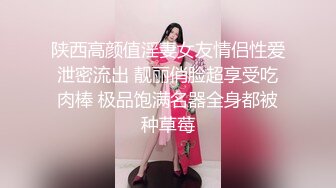 陕西高颜值淫妻女友情侣性爱泄密流出 靓丽俏脸超享受吃肉棒 极品饱满名器全身都被种草莓