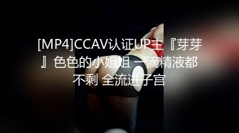 [MP4]CCAV认证UP主『芽芽』色色的小姐姐 一滴精液都不剩 全流进子宫