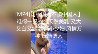 [MP4]【中国人不骗中国人】难得一见的纯天然美乳 又大又白又挺 娇俏小少妇 风情万种 妩媚诱人