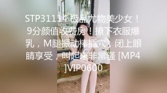 STP31114 极品尤物美少女！9分颜值收费房！撩下衣服爆乳，M腿振动棒插穴，闭上眼睛享受，叫起来非常骚 [MP4]VIP0600