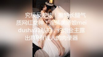 ❤️究极反差婊！推特长腿气质网红女神！淫荡美娇娘meidusha91私拍，约炮金主露出群P有钱人的肉便器