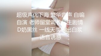 超级声优下海 繁华音声 自编自演 老师留堂调教学生剧情 D奶黑丝 一线天美鲍出白浆 语音诱惑