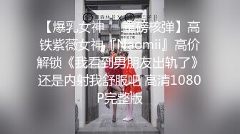 【爆乳女神❤️重磅核弹】高铁紫薇女神『Naomii』高价解锁《我看到男朋友出轨了》还是内射我舒服吧 高清1080P完整版