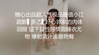 糖心出品超人气极品颜值小江疏影▌多乙▌好心邻家的肉体回报 猛干超性感情趣睡衣尤物 爆射浓汁淫靡艳臀