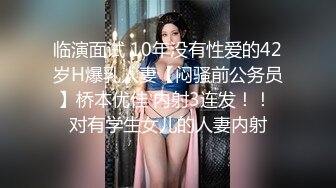 临演面试 10年没有性爱的42岁H爆乳人妻【闷骚前公务员】桥本优佳 内射3连发！！ 对有学生女儿的人妻内射