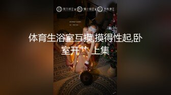 体育生浴室互摸,摸得性起,卧室开艹 上集