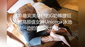 堪称最完美身材的G奶蜂腰巨乳超高颜值女神Unicorn 泳池边的第一次性爱