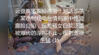 云盘高质露脸泄密，对话淫荡，某市财经电台情侣家中性爱露脸自拍，反差骚女白浆泛滥被爆肏的淫叫不止，很刺激很生猛 (1)