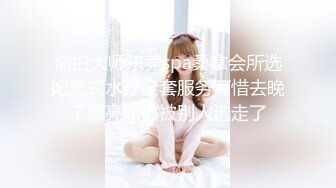 偷拍大师东莞spa桑拿会所选妃莞式水疗全套服务可惜去晚了漂亮妞都被别人选走了