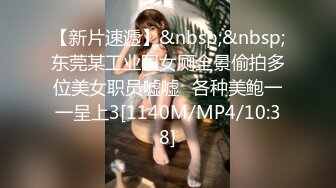 【新片速遞】&nbsp;&nbsp;东莞某工业园女厕全景偷拍多位美女职员嘘嘘⭐各种美鲍一一呈上3[1140M/MP4/10:38]