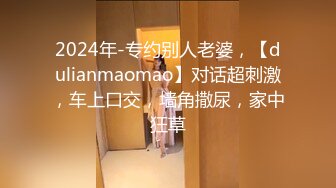 2024年-专约别人老婆，【dulianmaomao】对话超刺激，车上口交，墙角撒尿，家中狂草